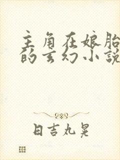 主角在娘胎修炼的玄幻小说