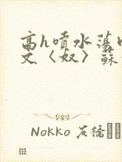 高h喷水荡肉欲文〈奴〉苏妖精