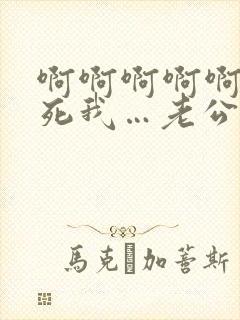 啊啊啊啊啊…操死我…老公…嗯嗯…