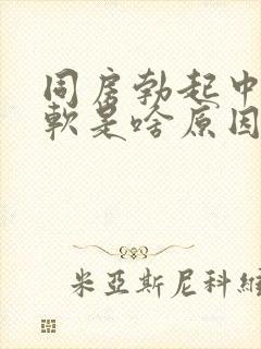 同房勃起中途变软是啥原因