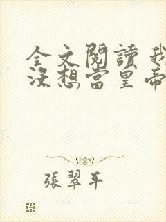 全文阅读 我真没想当皇帝啊