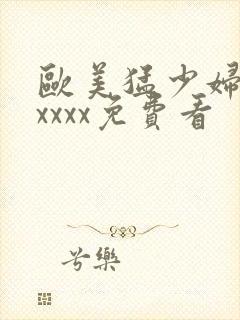 欧美猛少妇色xxxxx免费看