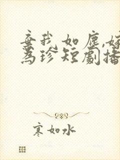 弃我如尘,嫁你为珍短剧播放