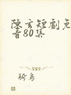 陈玄短剧免费观看80集