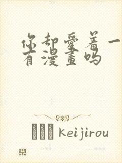 你却爱着一个他有漫画吗