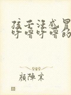 孩子没感冒嗓子呼噜呼噜的