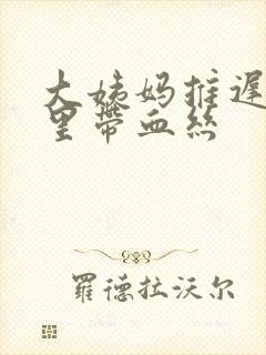 大姨妈推迟白带里带血丝