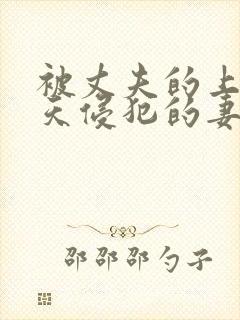 被丈夫的上司每天侵犯的妻子电影