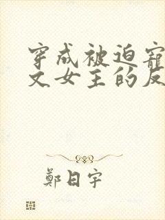 穿成被迫宠爱虐文女主的反派