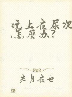 晚上夜尿次数多,怎么办?