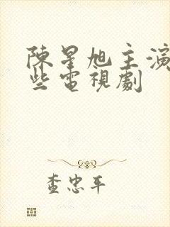 陈星旭主演过哪些电视剧封面