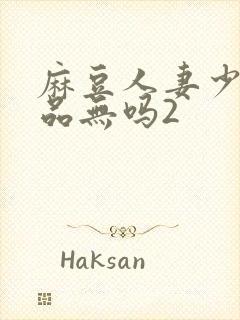 麻豆人妻少妇精品无吗2