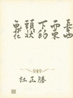 龟头下面长了菜花状的东西