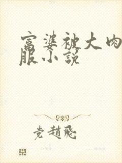 富婆被大肉楱征服小说