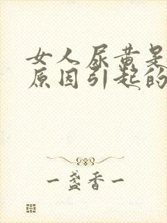 女人尿黄是什么原因引起的