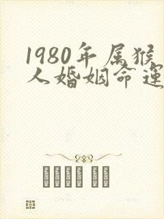 1980年属猴人婚姻命运如何