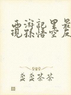 西游记里最能体现孙悟空反抗精神的是