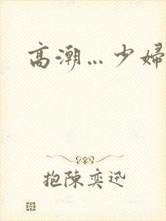 高潮…少妇……