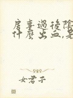 房事过后阴道为什么出血,是怎么回事