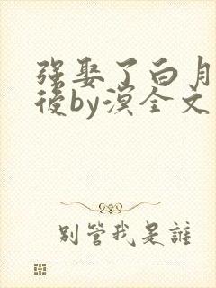 强娶了白月光影后by溟全文阅读