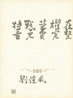 特战荣耀在线观看免费完整版西瓜