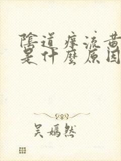 阴道痒流黄水事是什么原因