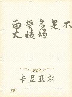 白带多是不是来大姨妈