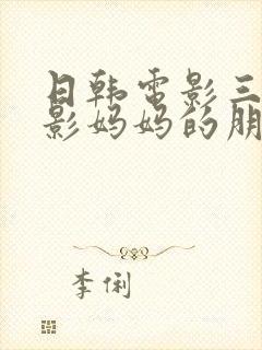 日韩电影三级电影妈妈的朋友