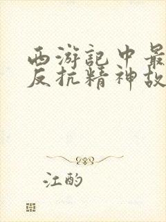 西游记中最具有反抗精神故事情节是