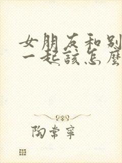 女朋友和别人在一起该怎么挽回