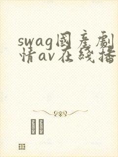 swag国产剧情av在线播放