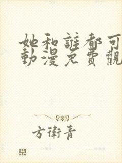 她和谁都可以做动漫免费观看第一季