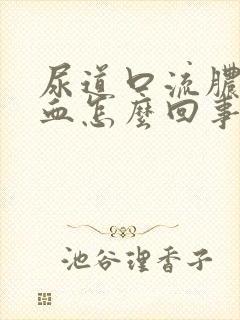 尿道口流脓后出血怎么回事