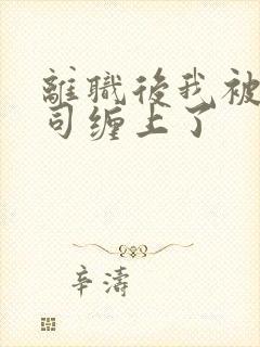 离职后我被前上司缠上了