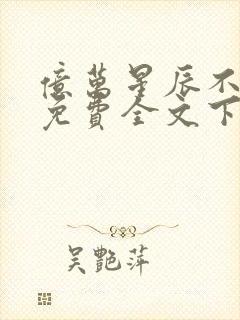 亿万星辰不及你免费全文下载