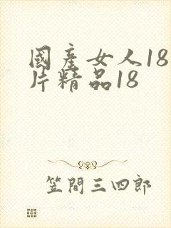 国产女人18毛片精品18