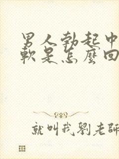 男人勃起中途变软是怎么回事