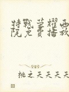 特战荣耀西瓜影院免费播放电视剧