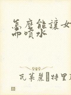 怎么能让女人下面喷水