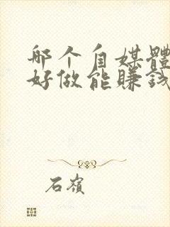 哪个自媒体比较好做能赚钱封面