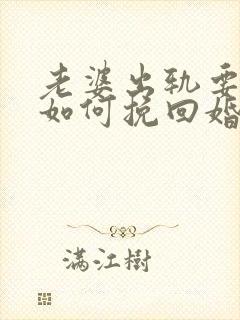 老婆出轨要离婚如何挽回婚姻