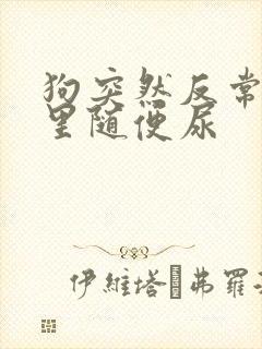 狗突然反常在家里随便尿