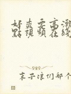 好爽要高潮了深点视频在线观看