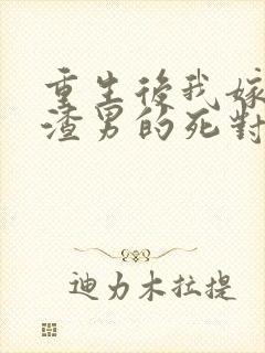 重生后我嫁给了渣男的死对头全本