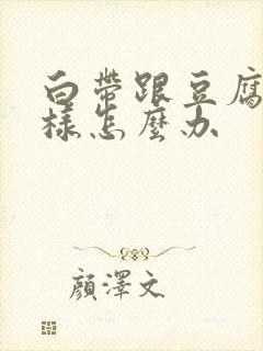 白带跟豆腐渣一样怎么办