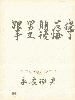 跟男朋友提出分手又后悔了怎么挽回