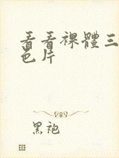 看看裸体三级黄色片