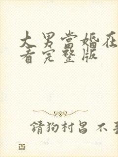 大男当婚在线观看完整版