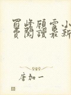 罗峰顾雪小说免费阅读最新章节全文