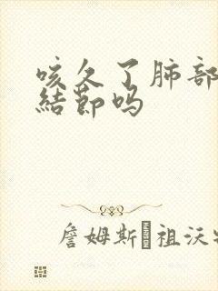 咳久了肺部会有结节吗